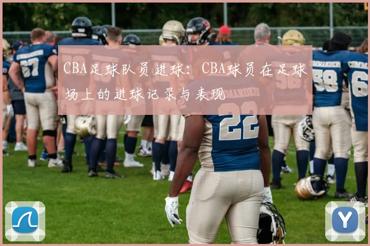 CBA足球队员进球：CBA球员在足球场上的进球记录与表现