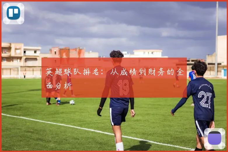 英超球队排名：从成绩到财务的全面分析