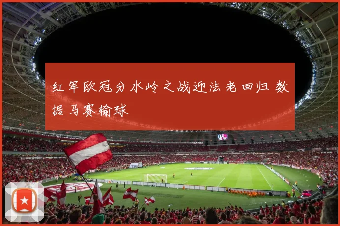 红军欧冠分水岭之战迎法老回归 数据马赛输球