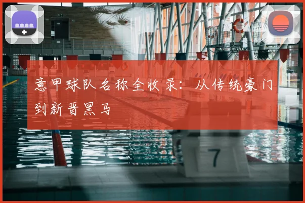 意甲球队名称全收录：从传统豪门到新晋黑马