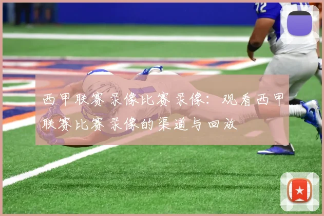 西甲联赛录像比赛录像：观看西甲联赛比赛录像的渠道与回放